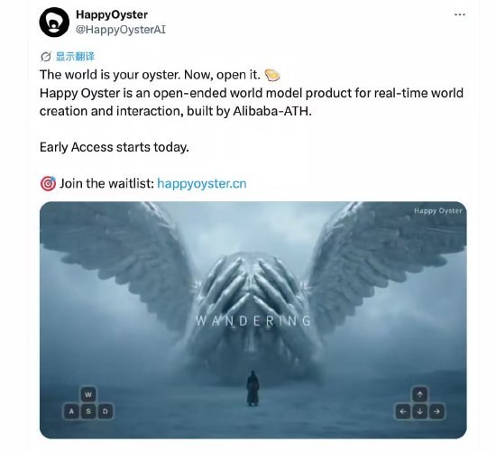 阿里巴巴ATH开放世界模型产品Happy Oyster 今日开启体验一款名为Happy Oyster的产品今日在X平台宣布，其开放世界模型产品开启早期体验